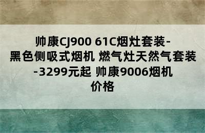 帅康CJ900+61C烟灶套装-黑色侧吸式烟机+燃气灶天然气套装-3299元起 帅康9006烟机价格